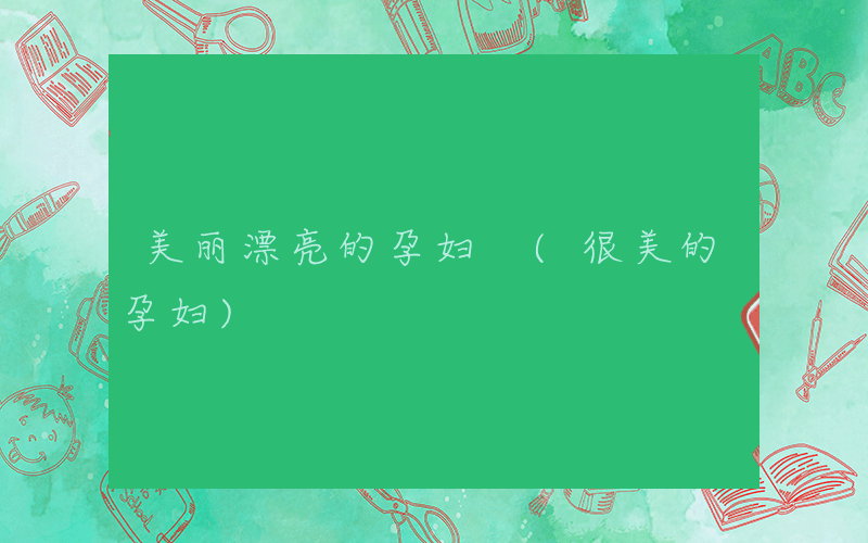 美丽漂亮的孕妇 (很美的孕妇)